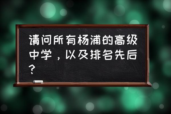 杨浦高级中学排名 请问所有杨浦的高级中学，以及排名先后？