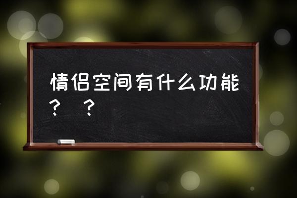 情侣空间有什么功能 情侣空间有什么功能?_？