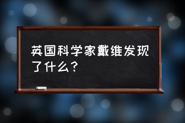 汉弗莱戴维成就 英国科学家戴维发现了什么？