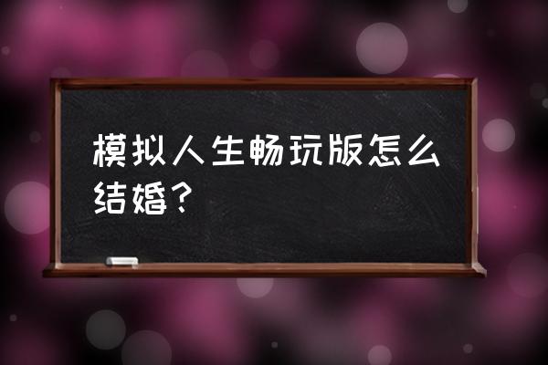 模拟人生畅玩版2020最新版 模拟人生畅玩版怎么结婚？