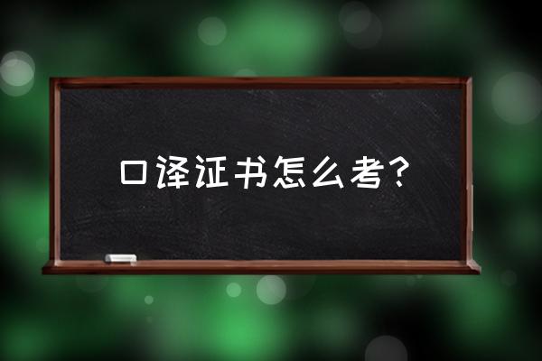 口译证书怎么考 口译证书怎么考？