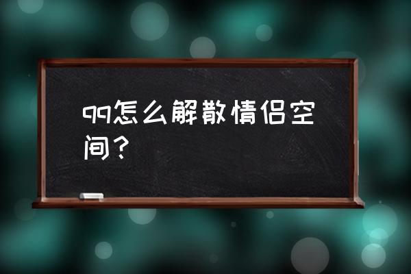 怎么解绑qq情侣空间 qq怎么解散情侣空间？