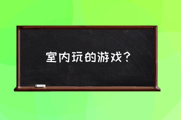 室内趣味游戏活动项目 室内玩的游戏？