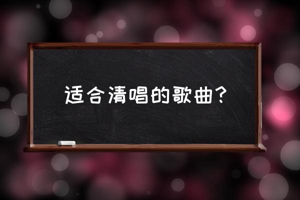 适合清唱比较容易的歌 适合清唱的歌曲？