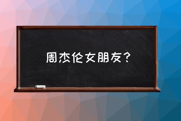 周杰伦十五位绯闻女友 周杰伦女朋友？