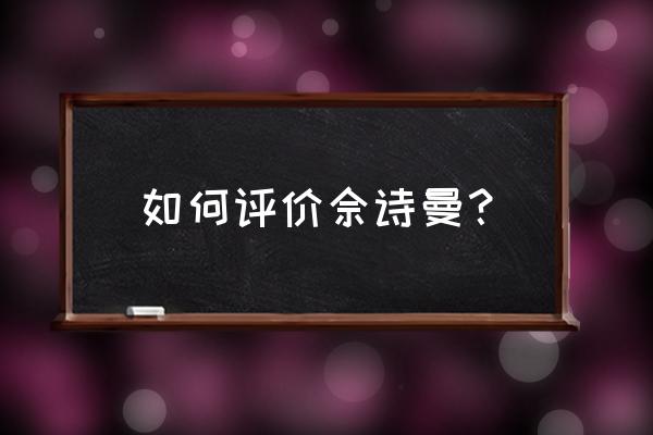 林峰评价佘诗曼 如何评价佘诗曼？