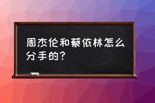 周杰伦婚后想蔡依林 周杰伦和蔡依林怎么分手的？