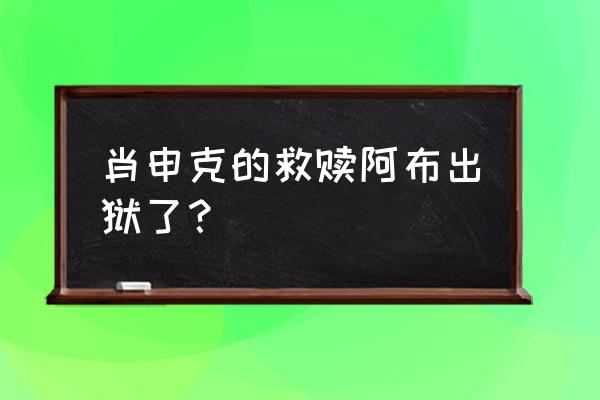 肖申克的救赎演员现状 肖申克的救赎阿布出狱了？