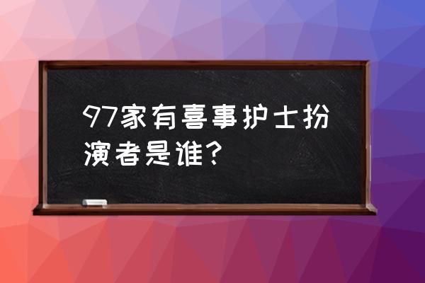 97版《家有喜事》 97家有喜事护士扮演者是谁？