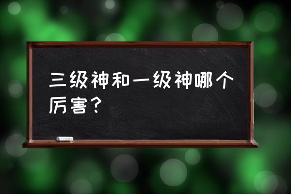 雷吉奇卡斯是几级神 三级神和一级神哪个厉害？