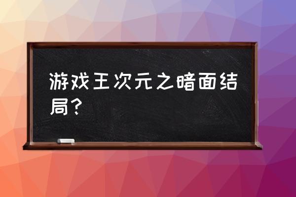 游戏王次元之暗面角色 游戏王次元之暗面结局？