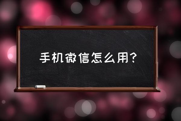 手机微信怎么用 手机微信怎么用？