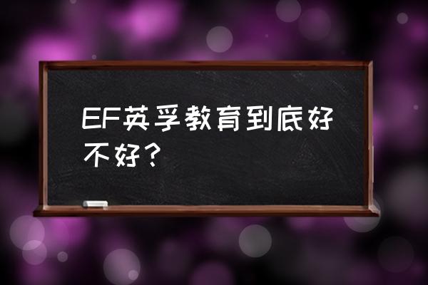 ef英孚教育怎么样 EF英孚教育到底好不好？