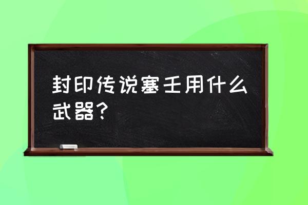 封印传说没有了吗 封印传说塞壬用什么武器？