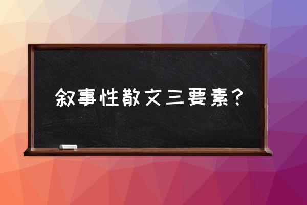 记叙文三要素及作用 叙事性散文三要素？