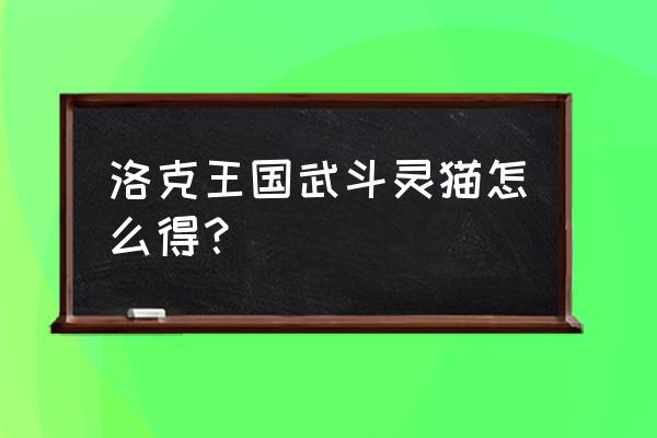 洛克王国武斗灵猫怎么得 洛克王国武斗灵猫怎么得？