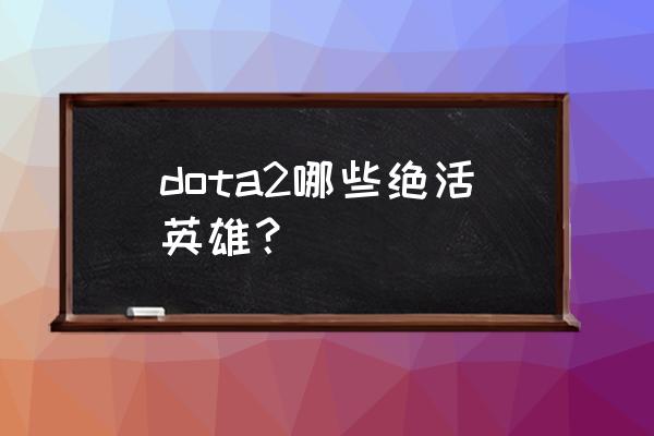 游久dota2 dota2哪些绝活英雄？