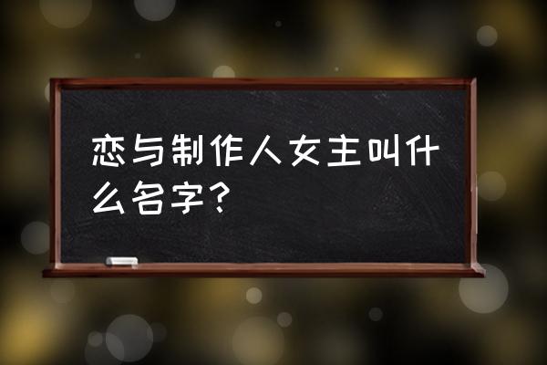 恋与制作人女主叫啥名 恋与制作人女主叫什么名字？