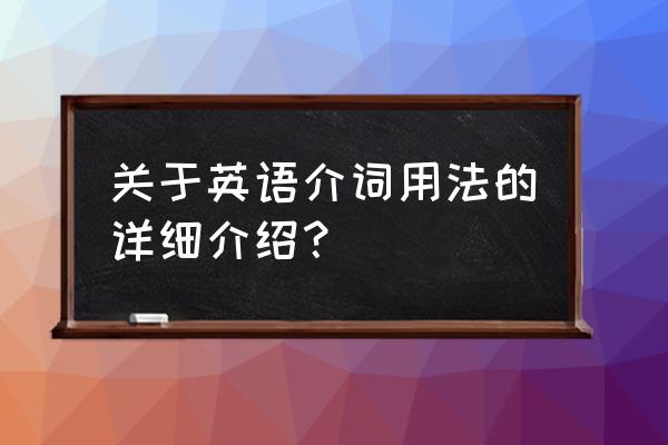 英语介词用法详解 关于英语介词用法的详细介绍？