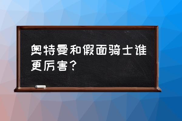 奥特曼vs假面骑士哪个厉害 奥特曼和假面骑士谁更厉害？