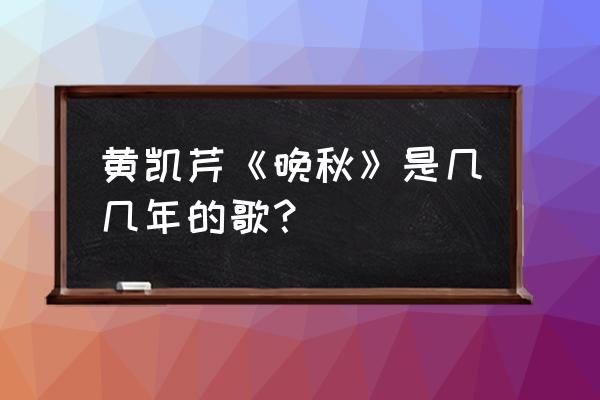 晚秋黄凯芹谐音 黄凯芹《晚秋》是几几年的歌？