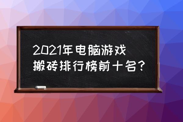 端游游戏排行前十名 2021年电脑游戏搬砖排行榜前十名？