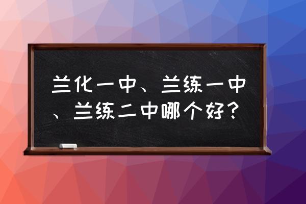 兰炼一中和兰化一中哪个好 兰化一中、兰练一中、兰练二中哪个好？