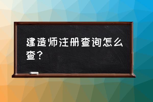 全国注册建造师查询 建造师注册查询怎么查？