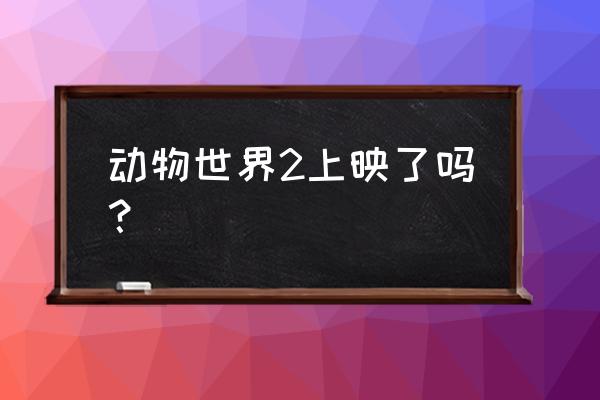 动物世界2最新消息 动物世界2上映了吗？