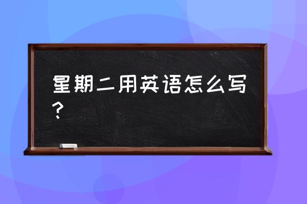 星期二英文 星期二用英语怎么写？