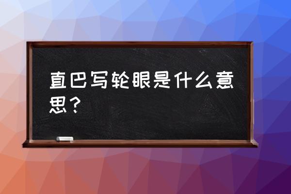 什么叫直巴写轮眼 直巴写轮眼是什么意思？