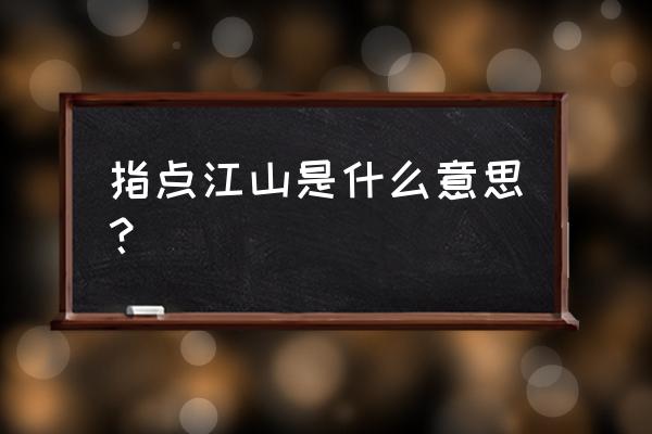 指点江山啥意思 指点江山是什么意思？