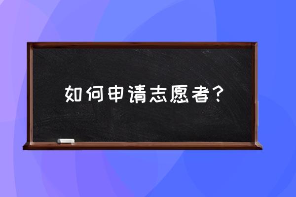 个人志愿者注册 如何申请志愿者？