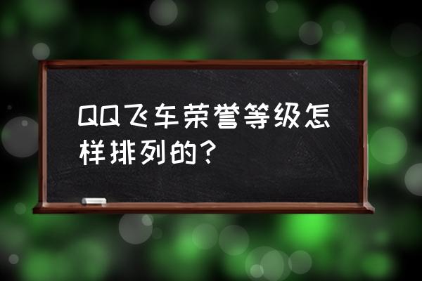 qq飞车荣誉表 QQ飞车荣誉等级怎样排列的？