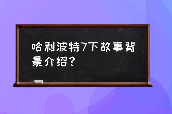 哈利波特7下雅酷高清 哈利波特7下故事背景介绍？