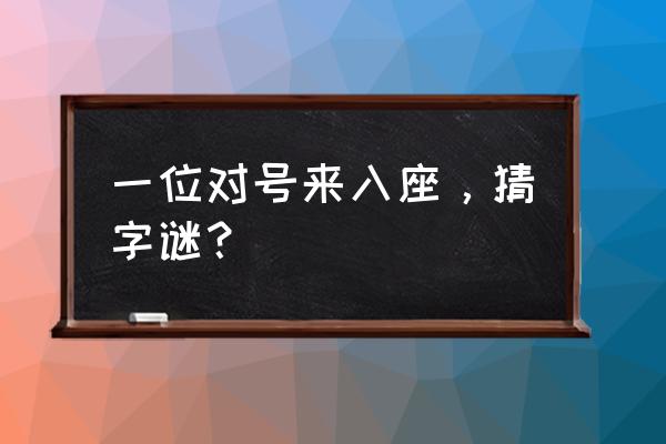 对号来入座是什么意思 一位对号来入座，猜字谜？