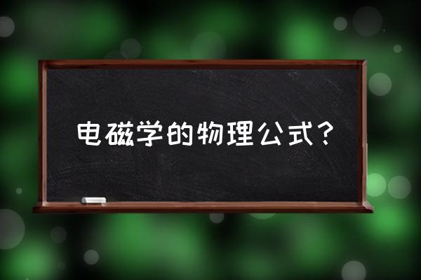 电磁学答题公式 电磁学的物理公式？