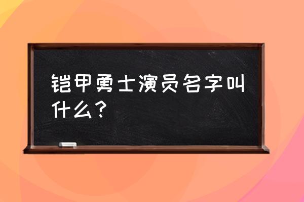 铠甲勇士饰演者 铠甲勇士演员名字叫什么？