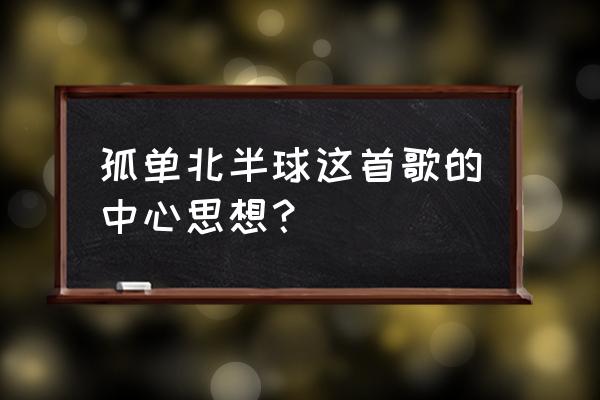 孤单北半球表达的含义 孤单北半球这首歌的中心思想？