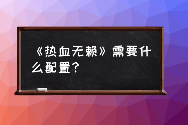 热血无赖配置要求 《热血无赖》需要什么配置？