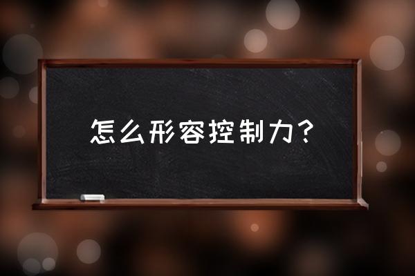 控制的极限表达的什么 怎么形容控制力？