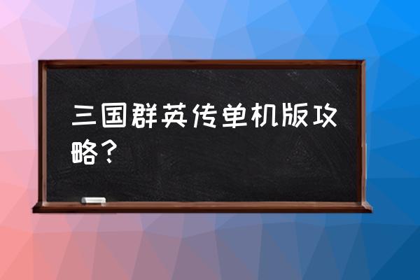 单机游戏三国英雄传 三国群英传单机版攻略？