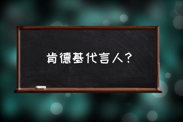 肯德基的全部代言人 肯德基代言人？