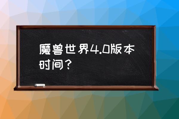 魔兽世界新版本 魔兽世界4.0版本时间？