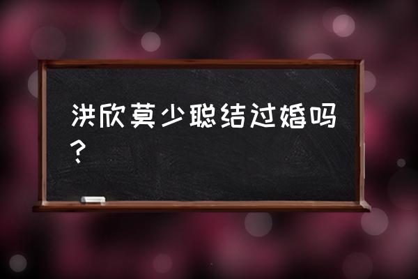 莫少聪为何抛弃洪欣 洪欣莫少聪结过婚吗？