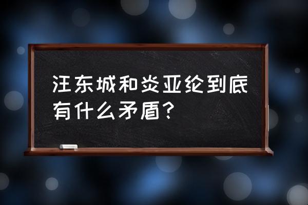 汪东城炎亚纶矛盾 汪东城和炎亚纶到底有什么矛盾？