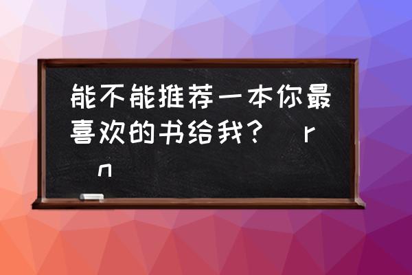 推荐一本好书 能不能推荐一本你最喜欢的书给我？\r\n