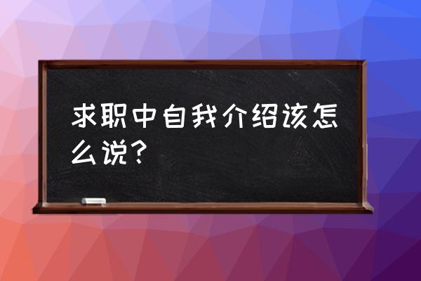 求职的自我介绍怎么说 求职中自我介绍该怎么说？