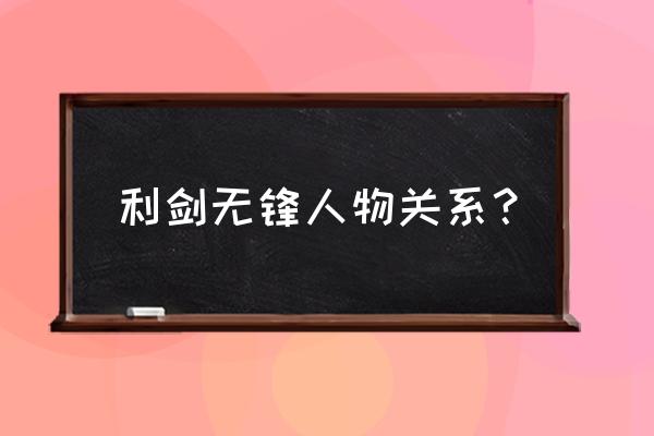 利剑无锋芒果tv 利剑无锋人物关系？