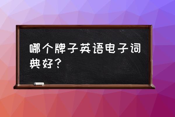 电子英语词典哪款最好用 哪个牌子英语电子词典好？